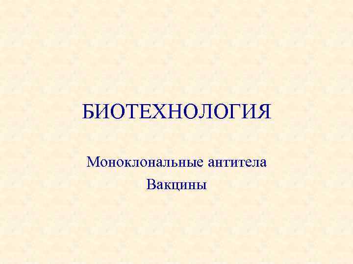 БИОТЕХНОЛОГИЯ Моноклональные антитела Вакцины 