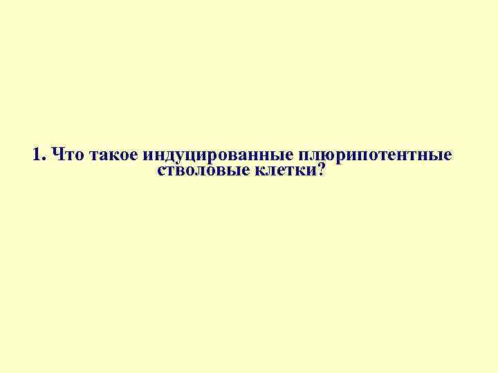 1. Что такое индуцированные плюрипотентные стволовые клетки? 
