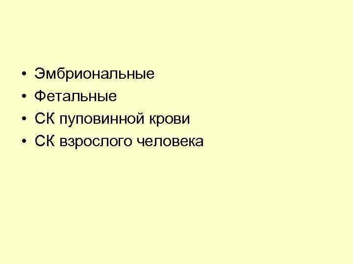  • • Эмбриональные Фетальные СК пуповинной крови СК взрослого человека 