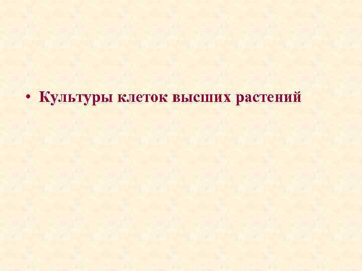  • Культуры клеток высших растений 