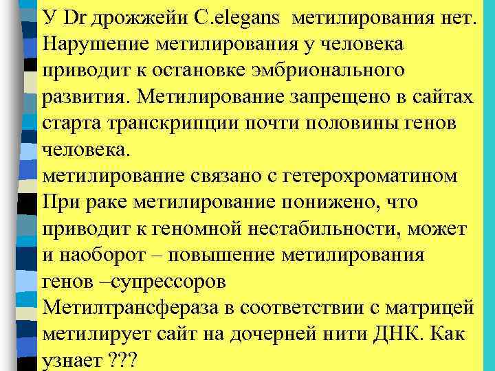 У Dr дрожжейи C. elegans метилирования нет. Нарушение метилирования у человека приводит к остановке