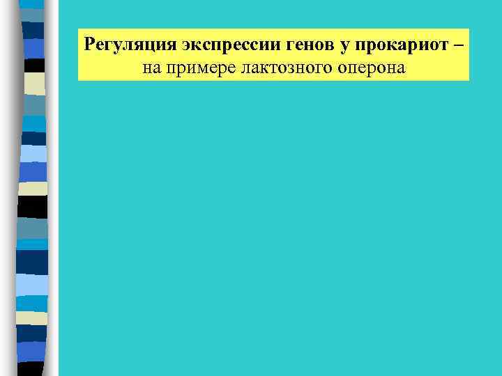 Регуляция экспрессии генов у прокариот – на примере лактозного оперона 