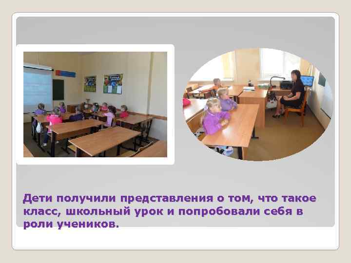 Дети получили представления о том, что такое класс, школьный урок и попробовали себя в