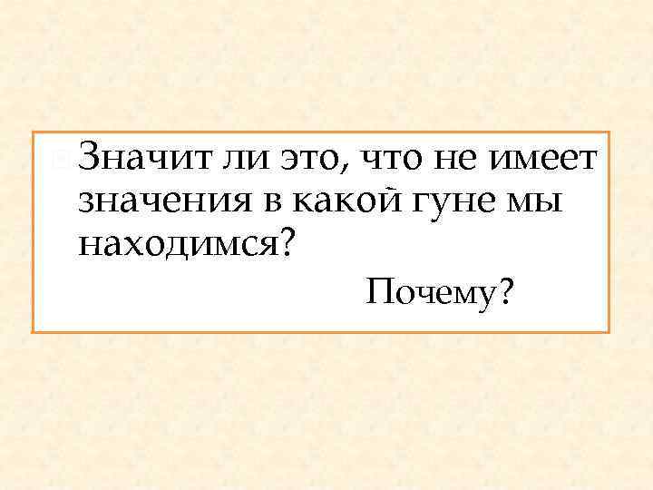  Значит ли это, что не имеет значения в какой гуне мы находимся? Почему?