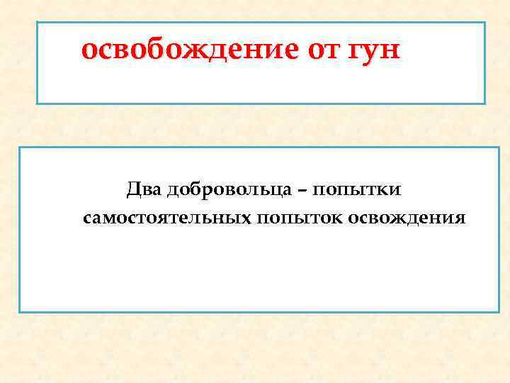 освобождение от гун Два добровольца – попытки самостоятельных попыток освождения 