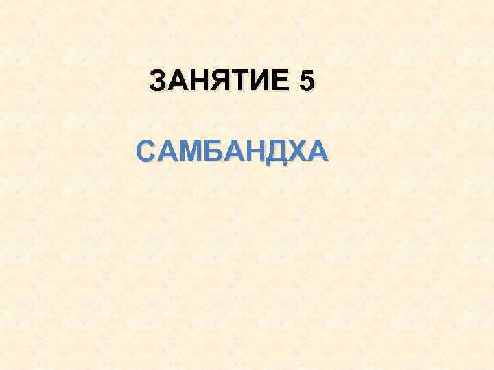 ЗАНЯТИЕ 5 САМБАНДХА 