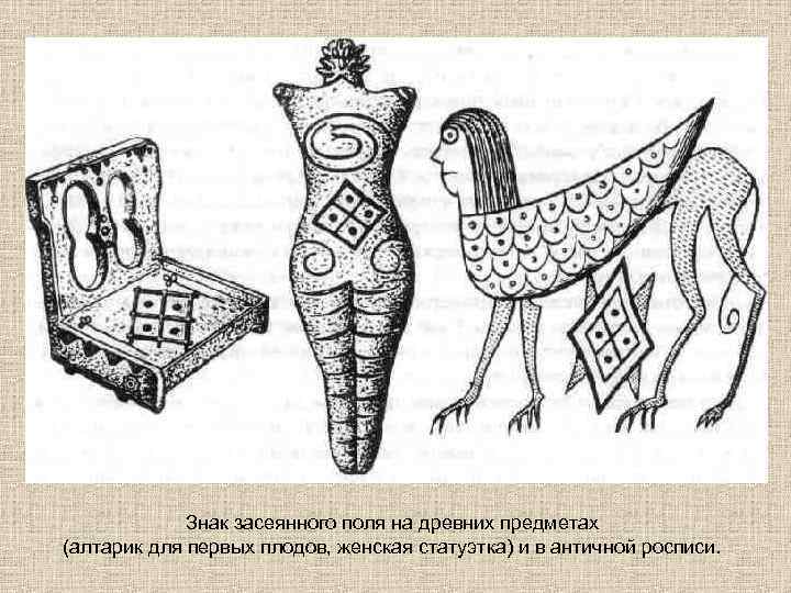 Знак засеянного поля на древних предметах (алтарик для первых плодов, женская статуэтка) и в