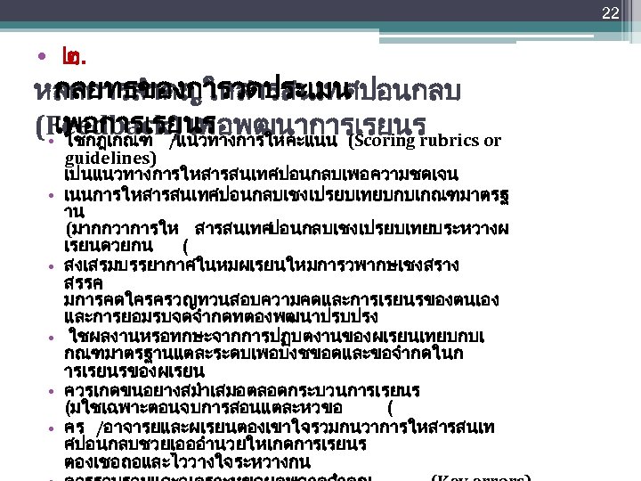 22 • ๒. กลยทธของการวดประเมน หลกการสำคญใหสารสนเทศปอนกลบ เพอการเรยนร (Feedback) เพอพฒนาการเรยนร • ใชกฎเกณฑ /แนวทางการใหคะแนน (Scoring rubrics or