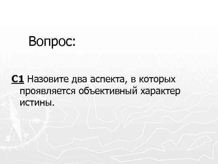 Вопрос: С 1 Назовите два аспекта, в которых проявляется объективный характер истины. 