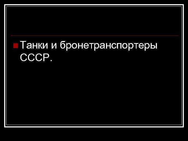 n Танки и бронетранспортеры СССР. 