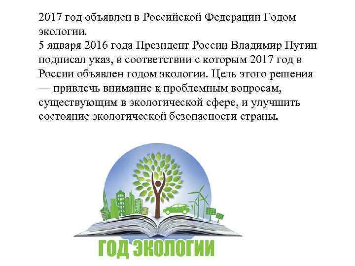2017 год объявлен в Российской Федерации Годом экологии. 5 января 2016 года Президент России