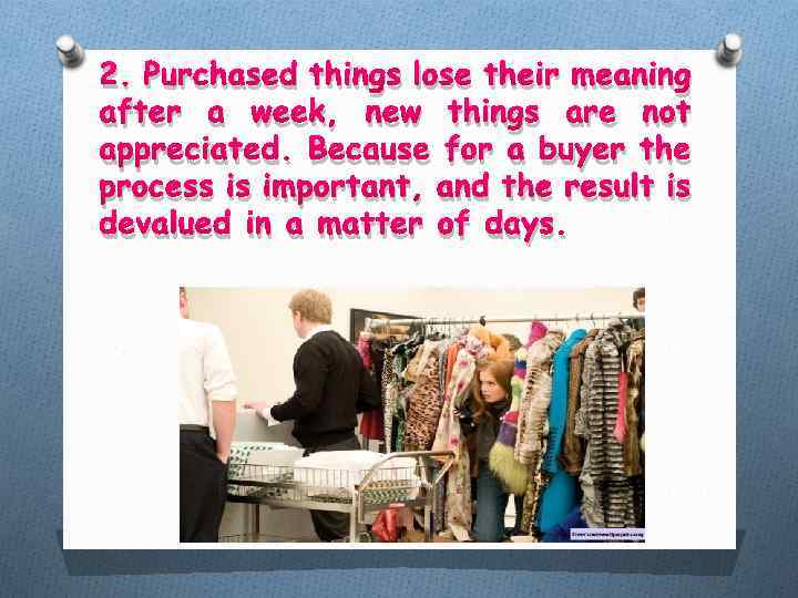 2. Purchased things lose their meaning after a week, new things are not appreciated.