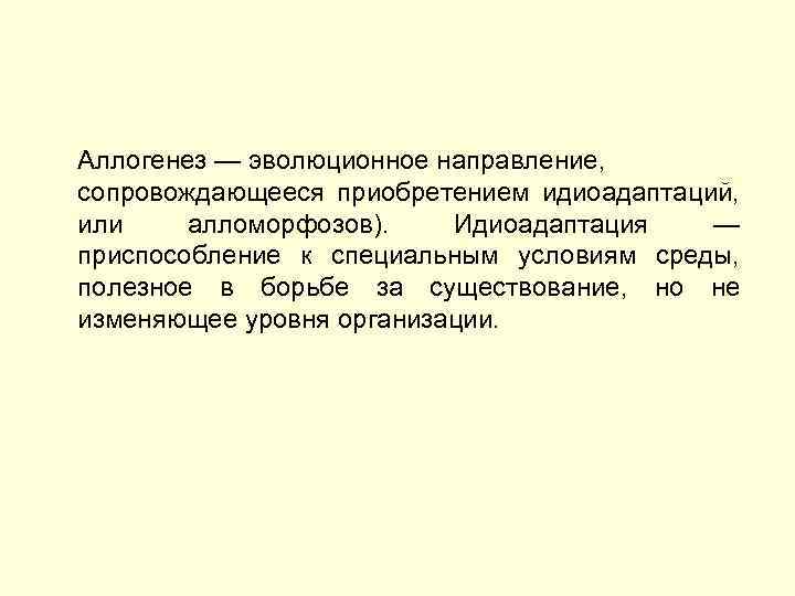 Аллогенез — эволюционное направление, сопровождающееся приобретением идиоадаптаций, или алломорфозов). Идиоадаптация — приспособление к специальным