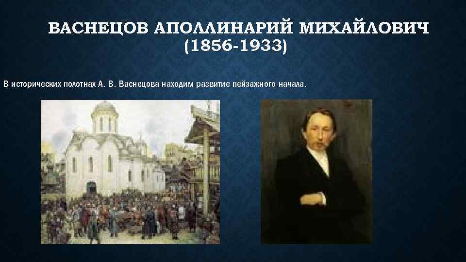 ВАСНЕЦОВ АПОЛЛИНАРИЙ МИХАЙЛОВИЧ (1856 -1933) В исторических полотнах А. В. Васнецова находим развитие пейзажного