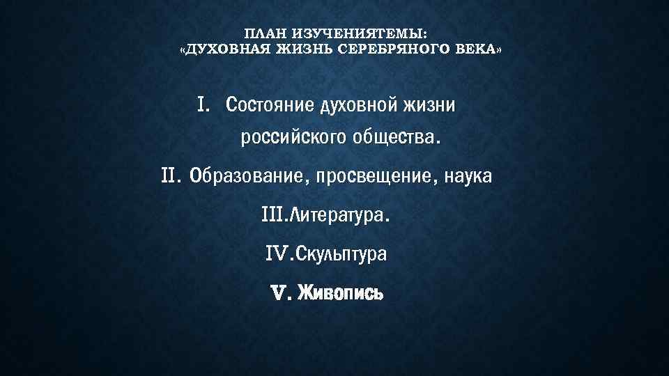 ПЛАН ИЗУЧЕНИЯТЕМЫ: «ДУХОВНАЯ ЖИЗНЬ СЕРЕБРЯНОГО ВЕКА» I. Состояние духовной жизни российского общества. II. Образование,
