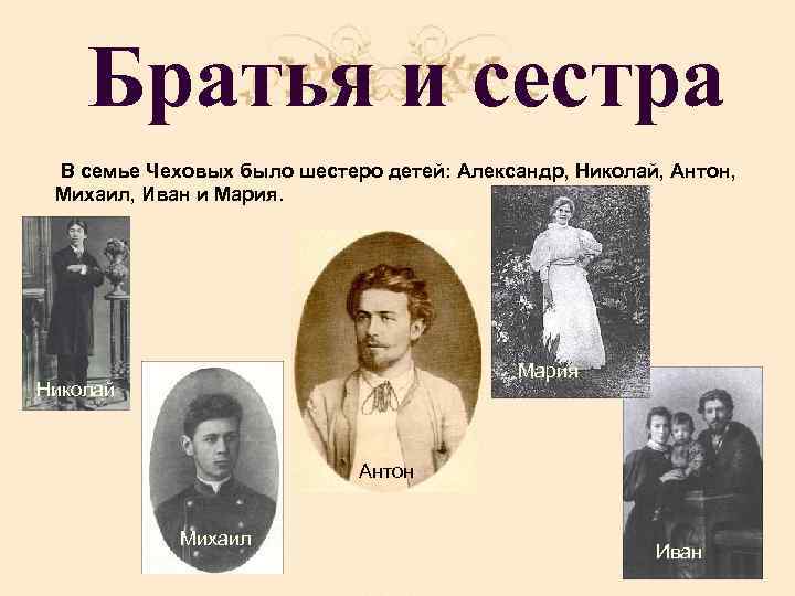 Братья и сестра В семье Чеховых было шестеро детей: Александр, Николай, Антон, Михаил, Иван