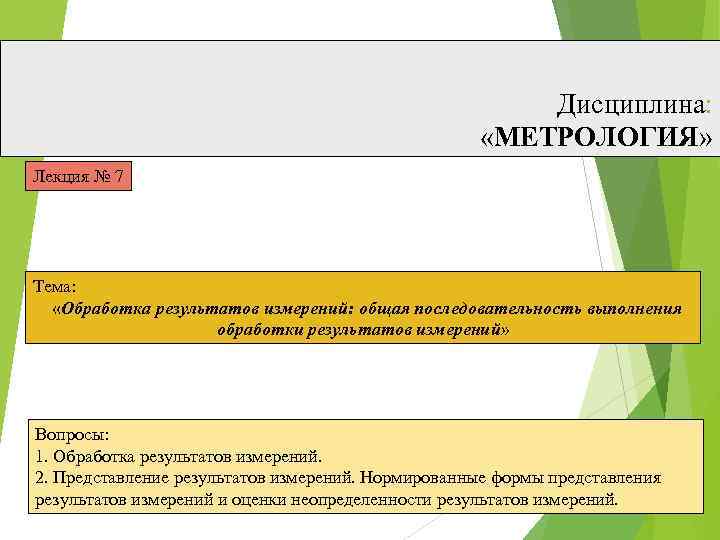 Дисциплина: «МЕТРОЛОГИЯ» Лекция № 7 Тема: «Обработка результатов измерений: общая последовательность выполнения обработки результатов