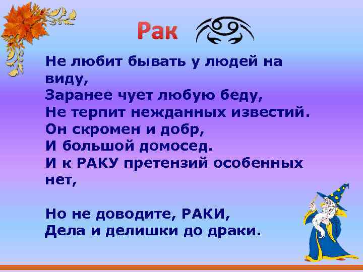 Рак Не любит бывать у людей на виду, Заранее чует любую беду, Не терпит