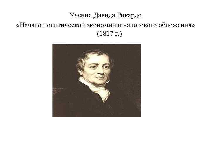 Учение Давида Рикардо «Начало политической экономии и налогового обложения» (1817 г. ) 