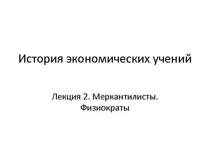 История экономических учений Лекция 2. Меркантилисты. Физиократы 