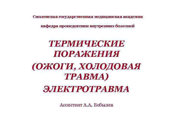 Смоленская государственная медицинская академия кафедра пропедевтики внутренних болезней ТЕРМИЧЕСКИЕ ПОРАЖЕНИЯ (ОЖОГИ, ХОЛОДОВАЯ ТРАВМА) ЭЛЕКТРОТРАВМА