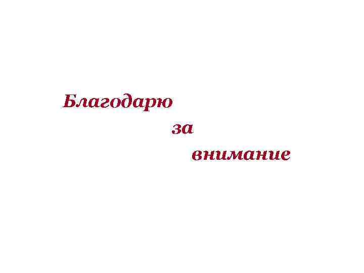 Благодарю за внимание 