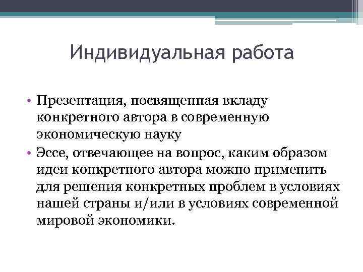 Индивидуальная работа • Презентация, посвященная вкладу конкретного автора в современную экономическую науку • Эссе,