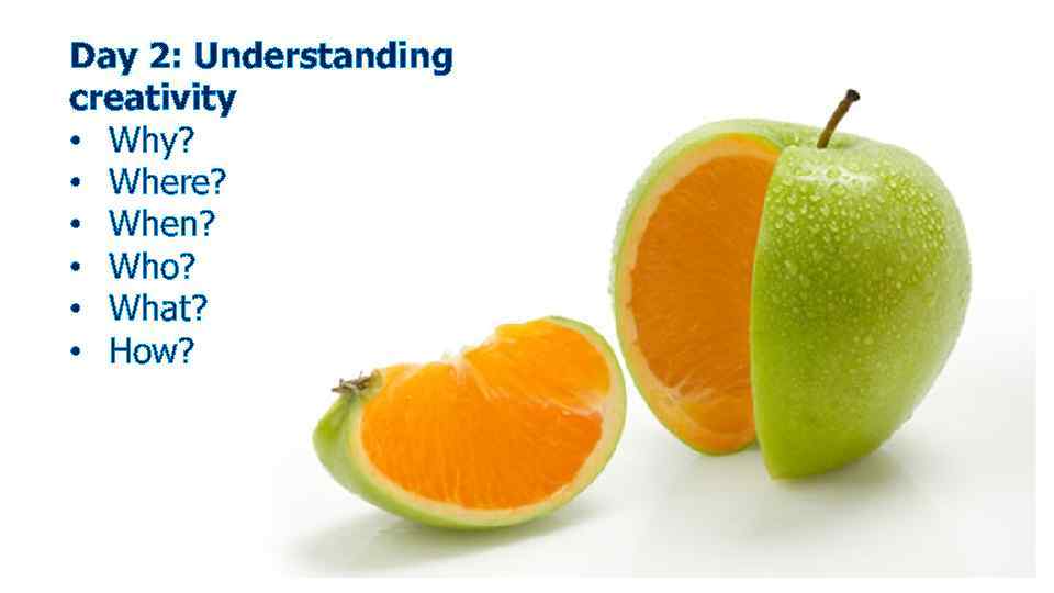 Day 2: Understanding creativity • Why? • Where? • When? • Who? • What?