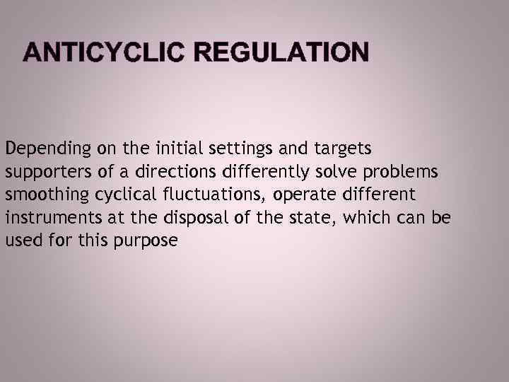ANTICYCLIC REGULATION Depending on the initial settings and targets supporters of a directions differently