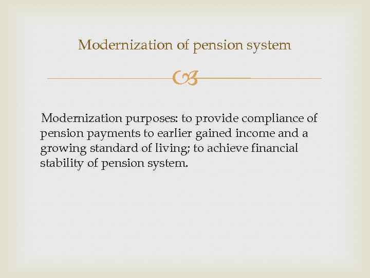 Modernization of pension system Modernization purposes: to provide compliance of pension payments to earlier