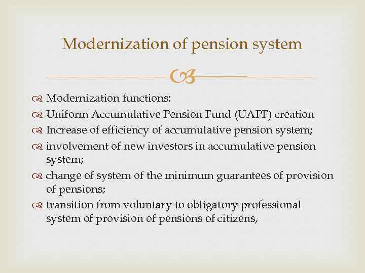 Modernization of pension system Modernization functions: Uniform Accumulative Pension Fund (UAPF) creation Increase of