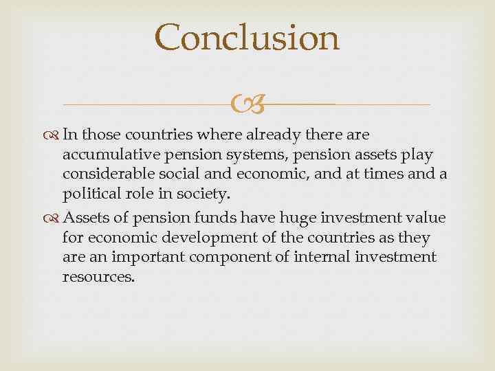 Conclusion In those countries where already there accumulative pension systems, pension assets play considerable