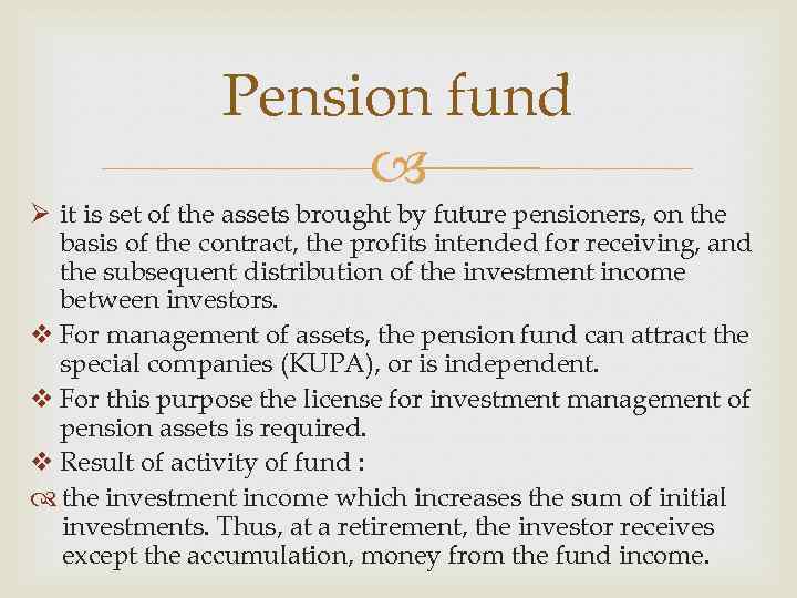 Pension fund Ø it is set of the assets brought by future pensioners, on