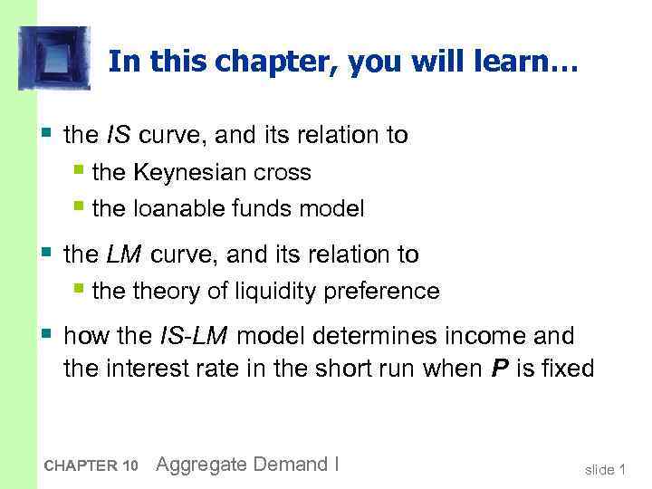 In this chapter, you will learn… § the IS curve, and its relation to