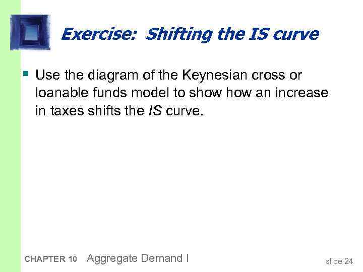 Exercise: Shifting the IS curve § Use the diagram of the Keynesian cross or