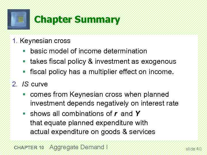 Chapter Summary 1. Keynesian cross § basic model of income determination § takes fiscal