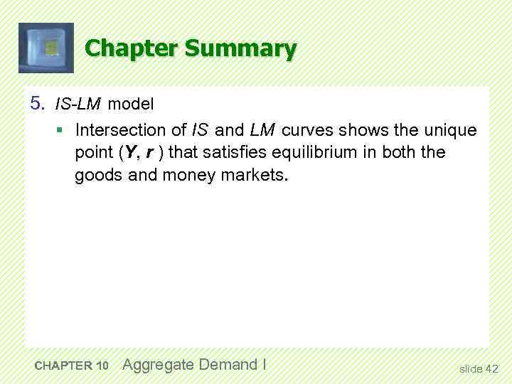 Chapter Summary 5. IS-LM model § Intersection of IS and LM curves shows the