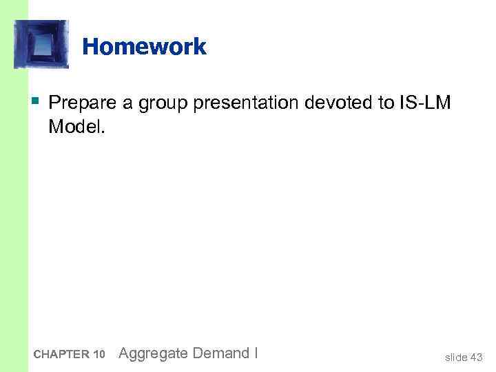 Homework § Prepare a group presentation devoted to IS-LM Model. CHAPTER 10 Aggregate Demand