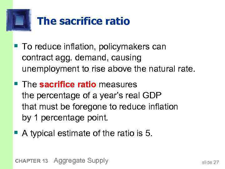 The sacrifice ratio § To reduce inflation, policymakers can contract agg. demand, causing unemployment