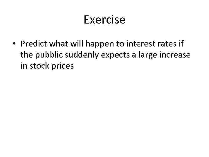 Exercise • Predict what will happen to interest rates if the pubblic suddenly expects