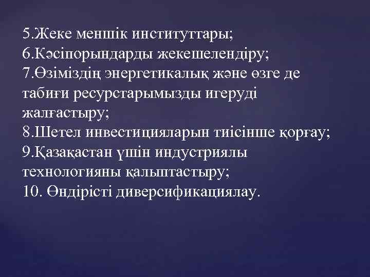 5. Жеке меншік институттары; 6. Кәсіпорындарды жекешелендіру; 7. Өзіміздің энергетикалық және өзге де табиғи