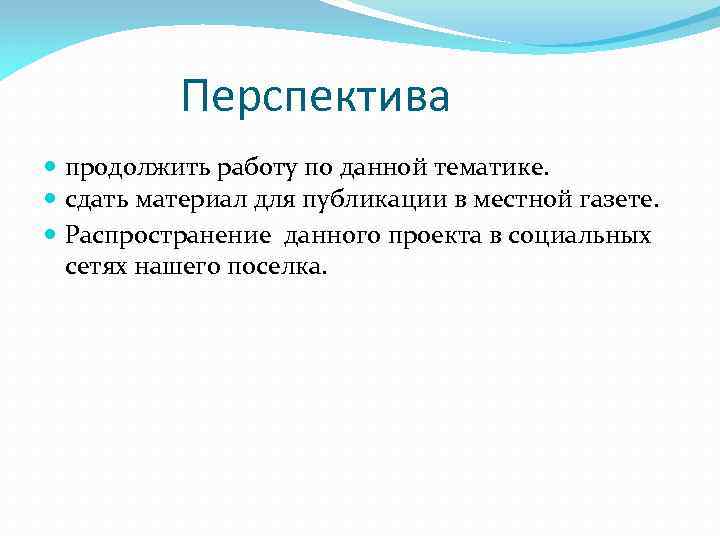 Перспектива продолжить работу по данной тематике. сдать материал для публикации в местной газете. Распространение