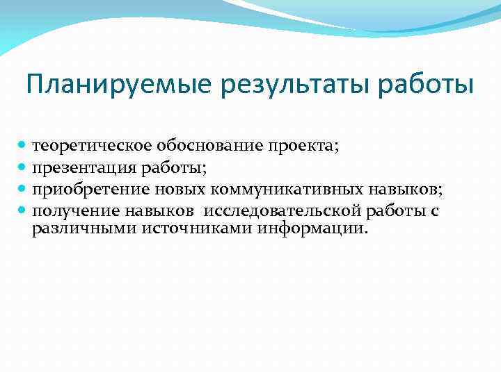 Планируемые результаты работы теоретическое обоснование проекта; презентация работы; приобретение новых коммуникативных навыков; получение навыков