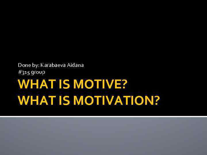 Done by: Karabaeva Aidana #315 group WHAT IS MOTIVE? WHAT IS MOTIVATION? 