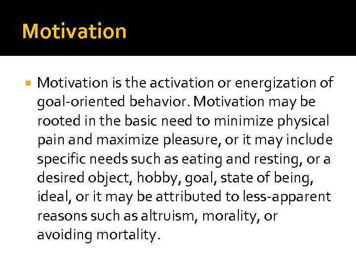 Motivation is the activation or energization of goal-oriented behavior. Motivation may be rooted in