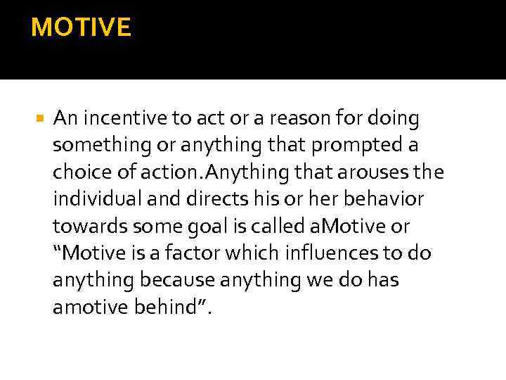 MOTIVE An incentive to act or a reason for doing something or anything that