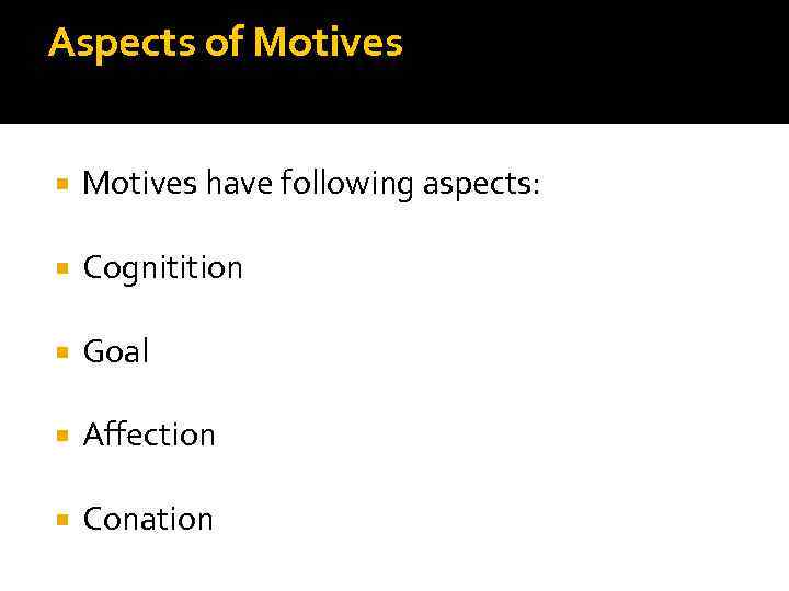 Aspects of Motives have following aspects: Cognitition Goal Affection Conation 