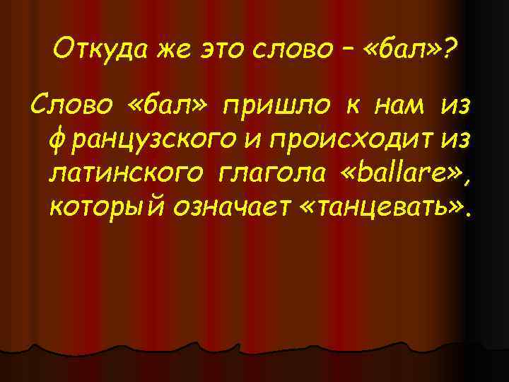 Откуда же это слово – «бал» ? Слово «бал» пришло к нам из французского