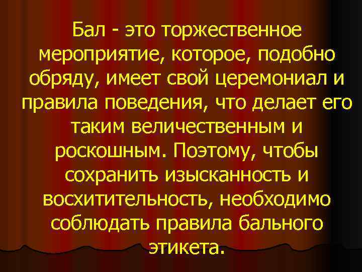 Бал - это торжественное мероприятие, которое, подобно обряду, имеет свой церемониал и правила поведения,