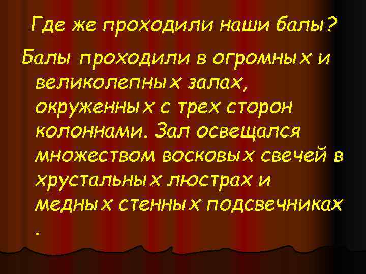 Где же проходили наши балы? Балы проходили в огромных и великолепных залах, окруженных с